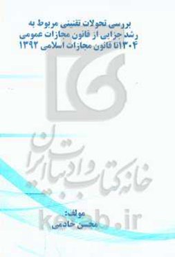 بررسی تحولات تقنینی مربوط به رشد جزایی از قانون مجازات عمومی 1304 تا قانون مجازات اسلامی 1392