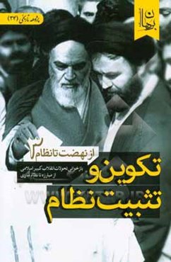از نهضت تا نظام (بازخوانی تحولات انقلاب کبیر اسلامی از مبارزه تا نظام‌سازی): تکوین و تثبیت نظام