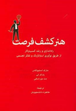 هنر کشف فرصت: راه‌اندازی و رشد کسب و کار از طریق نوآوری استراتژیک و تفکر جسمی