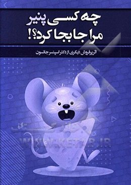 چه کسی پنیر مرا جابجا کرد؟ شیوه‌ای شگفت‌انگیز و موثر در مقابله با هر نوع تغییر در کار و زندگی