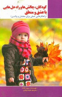 کودکان؛ چالش‌ها و راه‌حل‌هایی با عشق و منطق (راهکارهایی عملی برای معلمان و والدین)‬