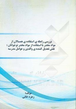 بررسی رابطه‌ی استفاده‌ی همسالان از مواد مخدر با استفاده از مواد مخدر نوجوانان: نقش تعدیل کننده‌ی والدین و عوامل مدرسه