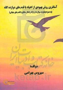 آسانترین روش بهبودی از اعتیاد با قدم‌های دوازده‌‌گانه (به همراه پاسخ به سوال‌ها و ارائه راهکار مطابق با قدم‌های جهانی)