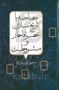مصاحبه با تاریخ‌سازان عصر قاجار و مشروطیت: مجموعه مصاحبه‌های مطبوعات و خبرگزاری‌های داخلی و خارجی با مقامات و رجال سیاسی ...