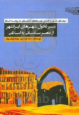 سیمای شهر و نقش نهادهای اجتماعی در برهه گذار: سیر تحول شهرهای ایرانشهر از عصر ساسانی به اسلامی