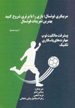 مربیگری فوتسال: بازی را با برتری شروع کنید: بهترین تمرینات فوتسال، پیشرفت مالکیت توپ، مهارت‌های پاسکاری، تکنیک