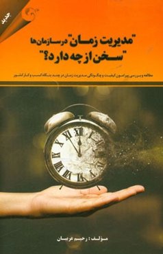 مدیریت زمان در سازمان‌ها سخن از چه دارد؟: مطالعه و بررسی پیرامون کیفیت و چگونگی مدیریت زمان در چند بنگاه کسب و کار کشور