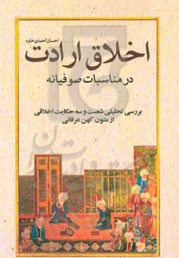 اخلاق ارادت در مناسبات صوفیانه: بررسی تحلیلی شصت و سه حکایت اخلاقی از متون کهن عرفانی