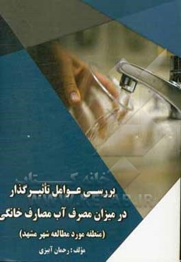 بررسی عوامل تاثیرگذار در میزان مصرف آب مصارف خانگی (منطقه مورد مطالعه شهر مشهد)