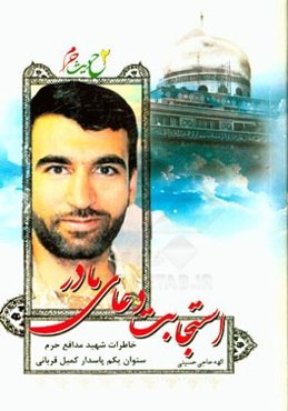 استجابت دعای مادر: خاطرات شهید مدافع حرم ستوان یکم پاسدار کمیل قربانی