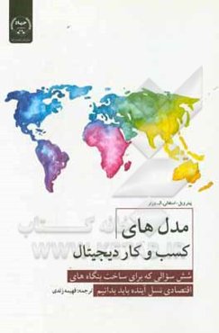 مدل‌های کسب‌ و ‌کار دیجیتال: شش سوالی که برای ساخت بنگاه‌های اقتصادی نسل آینده باید بدانیم