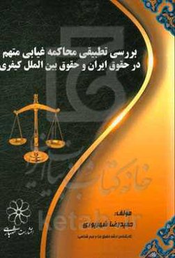 بررسی تطبیقی محاکمه غیابی متهم در حقوق ایران و حقوق بین‌الملل کیفری