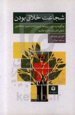 شجاعت خلاق بودن: چگونه به خود، رویاها، تصورات و مسیر خلاقانه‌ی شغلی‌اتان باور داشته باشید