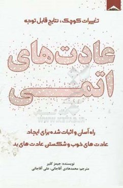 عادت‌های اتمی: راه آسان و اثبات شده برای ایجاد عادت‌های خوب و شکستن عادت‌های بد، تغییرات کوچک،‌ نتایج قابل توجه