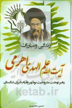 زندگی و مبارزات آیت‌الله علم‌الهدی اهری رهبر نهضت مشروطه بوشهر و قیام دلیران تنگستان