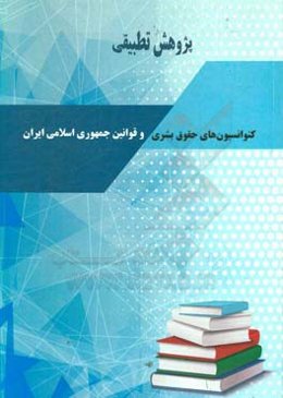 پژوهش تطبیقی: کنوانسیون‌های حقوق بشری و قوانین جمهوری اسلامی ایران