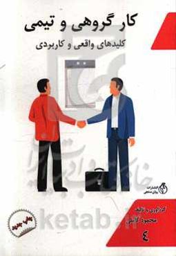 کار گروهی و تیمی: کلیدهای واقعی و کاربردی در موفقیت کارهای تیمی و گروهی کارکنان، مدیران، تجار، کسبه، شرکت‌ها و سازمان‌ها