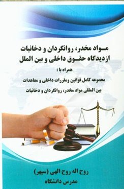 مواد مخدر، روانگردان و دخانیات از دیدگاه حقوق داخلی و بین‌الملل: همراه با مجموعه کامل قوانین و مقررات داخلی و معاهدات بین‌المللی مواد مخدر، روانگردان