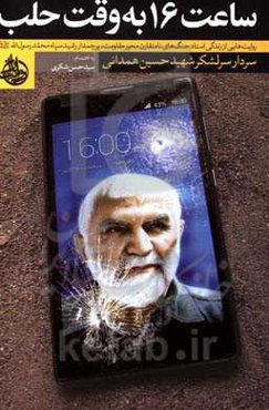 ساعت شانزده به وقت حلب: روایت‌هایی از زندگی استاد جنگ‌های نامتقارن محور مقاومت پرچم‌دار رشید سپاه حضرت‌ محمد رسول‌الله (ص) سرلشکر پاسدار شهیدحسین همدا