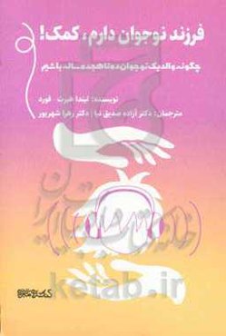 فرزند نوجوان دارم، کمک!: چگونه والد یک نوجوان ده تا هجده ساله باشیم