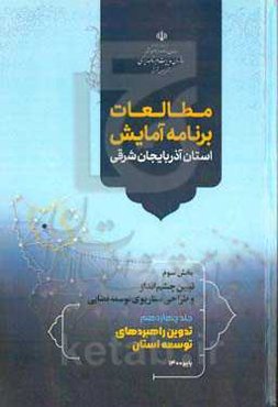 مطالعات برنامه آمایش استان آذربایجان شرقی بخش سوم: تبیین چشم‌انداز و طراحی سناریوی توسعه فضایی: تدوین راهبردهای توسعه استان