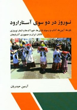 نوروز در دو سوی آستارا رود: باورها، آیین‌ها، آداب و رسوم، بازی‌ها، خوراک‌ها و اشعار نوروزی، تالشان ایران و جمهوری آذربایجان