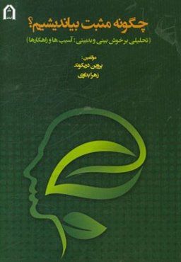 چگونه مثبت بیاندیشیم؟: تحلیلی بر خوش‌بینی و بدبینی، آسیب‌ها و راهکارها
