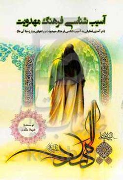 آسیب‌شناسی فرهنگ مهدویت: درآمدی تحلیلی به آسیب‌های فرهنگ مهدویت و راههای مبارزه با آن ها