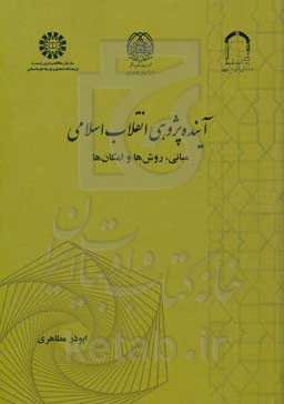 آینده‌پژوهی انقلاب اسلامی: مبانی، روش‌ها و امکان‌ها