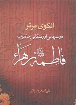 الگوی برتر ـ درسهایی از زندگانی حضرت فاطمه زهرا سلام الله علیها