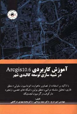 آموزش كاربردي Arcgis 10.6 در شبيه‌سازي توسعه كالبدي شهر: با تاكيد بر استفاده از تصاوير ماهواره‌اي، اتوماسيون سلولي، منطق فازي، شبكه‌هاي عصبي مصنوعي، م
