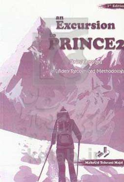 گشت و گذاری در پرینس 2 (دروس خلاصه‌ای از شناخته‌شده‌ترین متدولوژی در دنیای مدیریت پروژه) = An excursion to Prince2: (brief lessons in widely recognize
