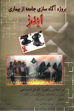 پروژه آگاه‌سازی جامعه از بیماری ایدز: بر اساس راهبرد اقدام اجتماعی مبتنی بر تشکیلات پیشتازان و فرزانگان: پروژه بنیادی