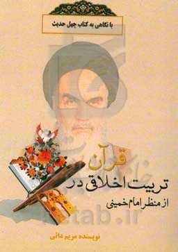 تربیت اخلاقی در قرآن، از منظر امام خمینی (ره) با نگاهی به کتاب چهل حدیث