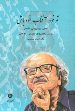 تو خود، آفتاب خود باش (تحلیل و بررسی اشعار دکتر محمدرضا شفیعی‌کدکنی)