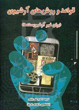 قواعد و روش‌های آرشیوی (برای غیر آرشیویست‌ها) = Archive principles and practice: an introduction to archives for non-archivists