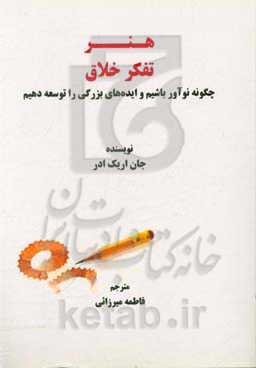 هنر تفکر خلاق: چگونه نوآور باشیم و ایده‌های بزرگی را توسعه دهیم