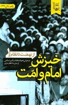 از نهضت تا نظام (بازخوانی تحولات انقلاب کبیر اسلامی از مبارزه تا نظام‌سازی): خیزش امام و امت
