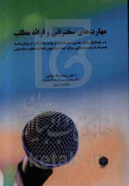 مهارت‌های سخنرانی و ارائه مطلب: در همایش‌های علمی، حرفه‌ای و جلسه دفاع از پایان‌نامه همراه با رهنمودهایی برای تهیه و تدوین اسلایدهای سخنرانی