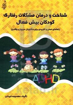 شناخت و درمان مشکلات رفتاری کودکان بیش‌فعال (راهنمای عملی و کاربردی برای مشاوران، مربیان و والدین)
