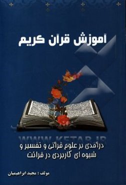 آموزش قرآن کریم: درآمدی بر علوم قرآنی و تفسیر و شیوه‌ای کاربردی در قرائت