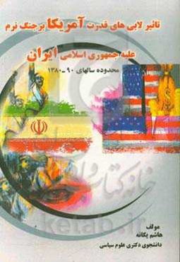 تاثیر لابی‌های قدرت آمریکا بر جنگ نرم علیه جمهوری اسلامی ایران محدوده سال‌های "90 - 1380"