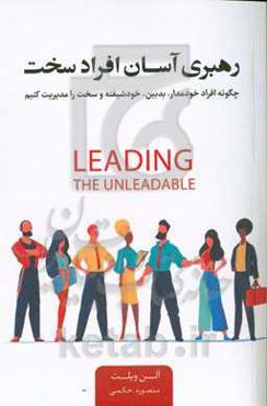 رهبری آسان افراد سخت: چگونه افراد خودمدار، بدبین، خودشیفته و سخت را مدیریت کنیم