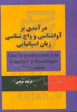 درآمدی بر آواشناسی و واج‌شناسی زبان اسپانیایی = Una introduccion a la fonetica y fonologia Espanolas