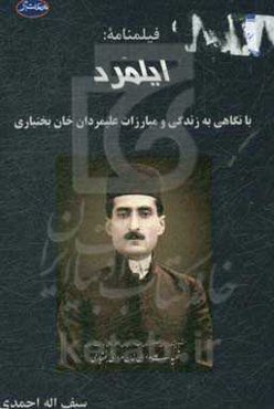 فیلنامه ایلمرد: با نگاهی به زندگی و مبارزات علیمردان خان بختیاری سردار معاصر از سال 1308 تا 1313