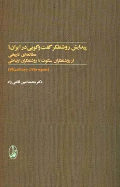 پیدایش روشنفکر گفت‌و‌گویی در ایران؟: مطالعه‌ای تاریخی از روشنفکران سکوت تا روشنفکران ارتباطی (مجموعه مقالات و چند گفت‌و‌گو)