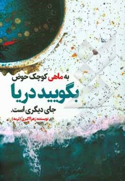 به ماهی کوچک حوض بگویید دریا جای دیگری است