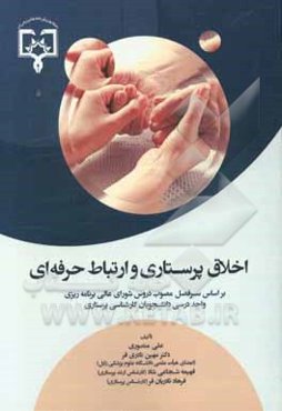 اخلاق پرستاری و ارتباط حرفه‌ای: بر اساس سرفصل مصوب دروس شورای عالی برنامه‌ریزی واحد درسی دانشجویان کارشناسی پرستاری