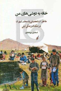 خانه به دوشی‌های من: خاطرات تحصیلی یک معلم شهری در تنگنای زندگی ایل