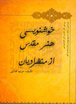 خوشنویسی هنر مقدس از منظر ادیان: بررسی علل تقدس هنر خوشنویسی نزد ادیان اسلام، مسیح، یهود، زرتشت، هندو، تائو